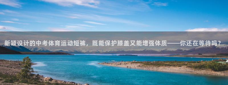 球速体育：新颖设计的中考体育运动短裤，既能保护膝盖又能增强体质——你还在等待吗？